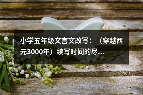 小學(xué)五年級文言文改寫：（穿越西元3000年）續(xù)寫時間的盡頭2 (500字)