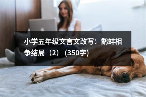 小學(xué)五年級文言文改寫：鷸蚌相爭結(jié)局（2） (350字)