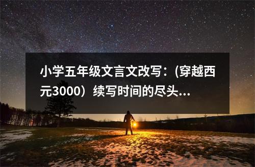 小學(xué)五年級文言文改寫：(穿越西元3000）續(xù)寫時間的盡頭1 (450字)
