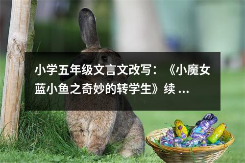 小學(xué)五年級(jí)文言文改寫(xiě)：《小魔女藍(lán)小魚(yú)之奇妙的轉(zhuǎn)學(xué)生》續(xù) (500字)