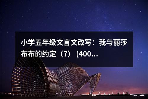 小學(xué)五年級(jí)文言文改寫(xiě)：我與麗莎布布的約定（7） (400字)