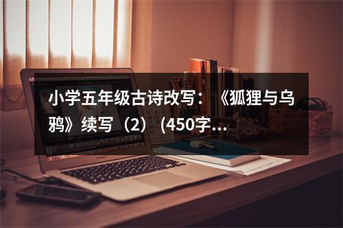 小學(xué)五年級(jí)古詩改寫：《狐貍與烏鴉》續(xù)寫（2） (450字)