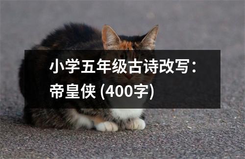 小學(xué)五年級(jí)古詩改寫：帝皇俠 (400字)