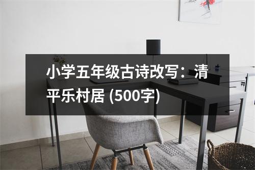 小學(xué)五年級古詩改寫：清平樂村居 (500字)