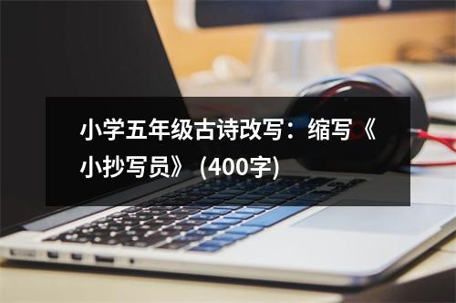 小學(xué)五年級(jí)古詩(shī)改寫：縮寫《小抄寫員》 (400字)