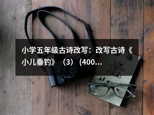 小學(xué)五年級(jí)古詩(shī)改寫(xiě)：改寫(xiě)古詩(shī)《小兒垂釣》（3） (400字)
