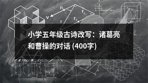 小學(xué)五年級(jí)古詩(shī)改寫(xiě)：諸葛亮和曹操的對(duì)話 (400字)