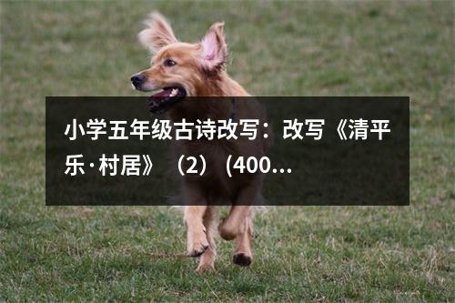 小學(xué)五年級(jí)古詩(shī)改寫(xiě)：改寫(xiě)《清平樂(lè)·村居》（2） (400字)