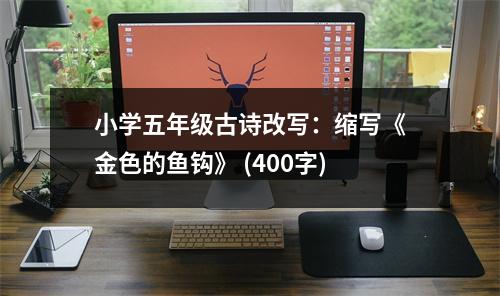 小學(xué)五年級(jí)古詩(shī)改寫：縮寫《金色的魚鉤》 (400字)