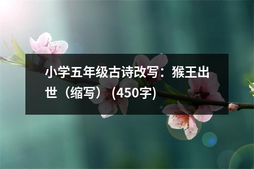 小學(xué)五年級(jí)古詩(shī)改寫：猴王出世（縮寫） (450字)