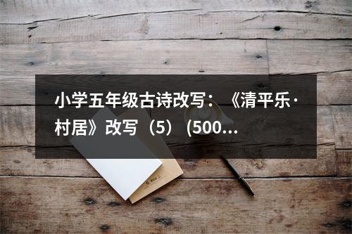 小學(xué)五年級(jí)古詩(shī)改寫：《清平樂(lè)·村居》改寫（5） (500字)