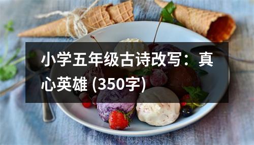 小學(xué)五年級(jí)古詩(shī)改寫：真心英雄 (350字)