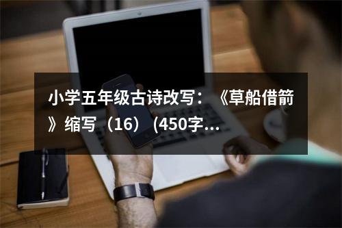 小學(xué)五年級(jí)古詩(shī)改寫：《草船借箭》縮寫（16） (450字)