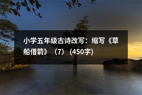 小學(xué)五年級古詩改寫：縮寫《草船借箭》（7） (450字)