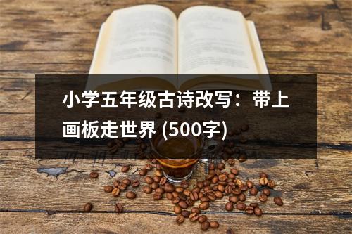 小學(xué)五年級古詩改寫：帶上畫板走世界 (500字)