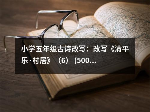 小學五年級古詩改寫：改寫《清平樂·村居》（6） (500字)