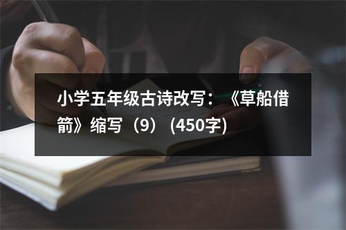 小學(xué)五年級(jí)古詩(shī)改寫：《草船借箭》縮寫（9） (450字)