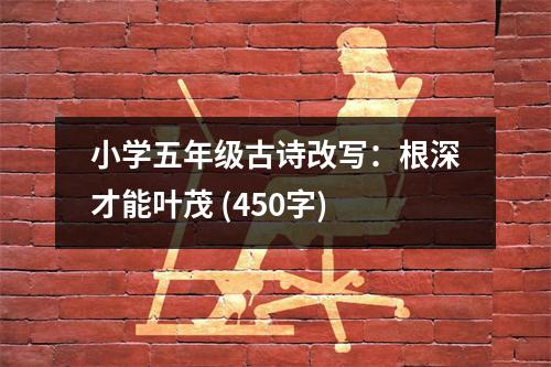 小學(xué)五年級(jí)古詩(shī)改寫：根深才能葉茂 (450字)