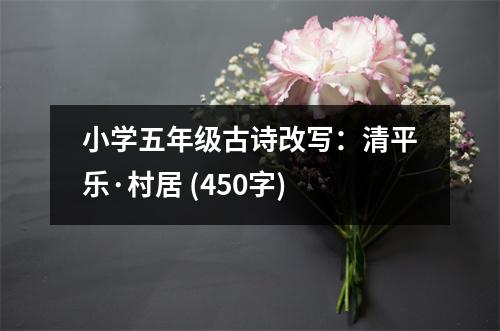 小學(xué)五年級(jí)古詩(shī)改寫：清平樂·村居 (450字)