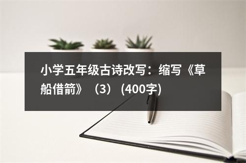 小學(xué)五年級(jí)古詩改寫：縮寫《草船借箭》（3） (400字)