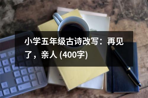 小學(xué)五年級(jí)古詩改寫：再見了，親人 (400字)