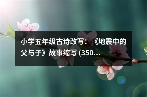 小學(xué)五年級(jí)古詩改寫：《地震中的父與子》故事縮寫 (350字)