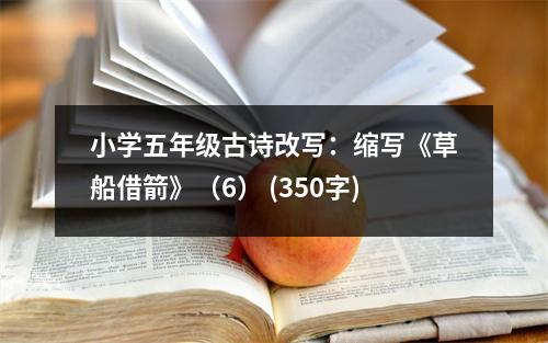 小學(xué)五年級(jí)古詩改寫：縮寫《草船借箭》（6） (350字)