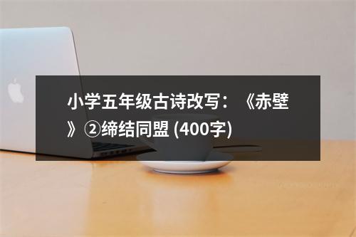 小學(xué)五年級(jí)古詩改寫：《赤壁》②締結(jié)同盟 (400字)