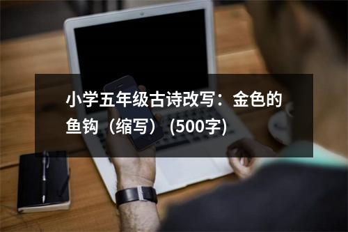 小學(xué)五年級(jí)古詩改寫：金色的魚鉤（縮寫） (500字)