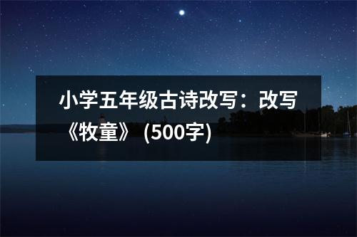 小學五年級古詩改寫：改寫《牧童》 (500字)