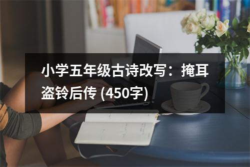 小學五年級古詩改寫：掩耳盜鈴后傳 (450字)