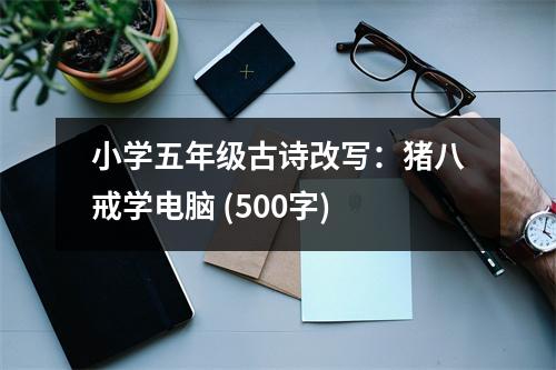 小學五年級古詩改寫：豬八戒學電腦 (500字)