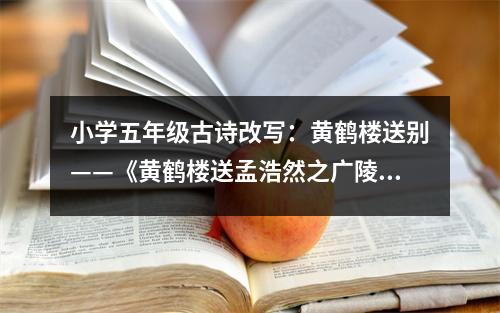 小學五年級古詩改寫：黃鶴樓送別——《黃鶴樓送孟浩然之廣陵》 (500字)