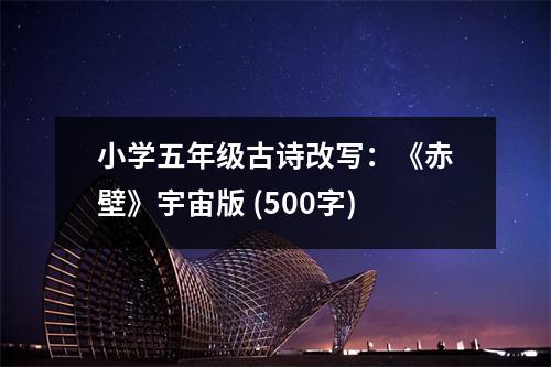 小學(xué)五年級(jí)古詩(shī)改寫：《赤壁》宇宙版 (500字)