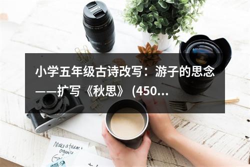 小學(xué)五年級(jí)古詩(shī)改寫：游子的思念——擴(kuò)寫《秋思》 (450字)