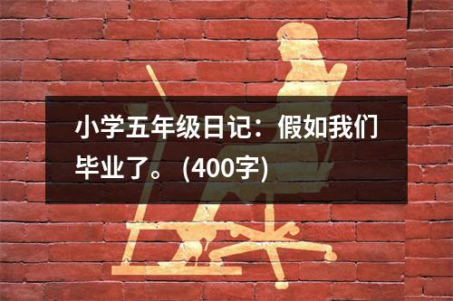 小學(xué)五年級(jí)日記：假如我們畢業(yè)了。 (400字)