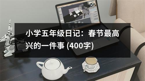 小學(xué)五年級(jí)日記：春節(jié)最高興的一件事 (400字)