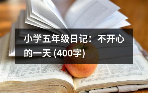 小學(xué)五年級日記：不開心的一天 (400字)