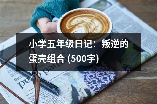 小學(xué)五年級(jí)日記：叛逆的蛋殼組合 (500字)