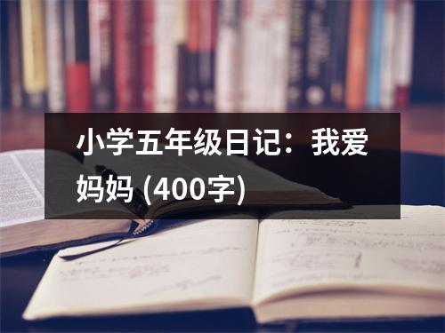 小學(xué)五年級日記：我愛媽媽 (400字)
