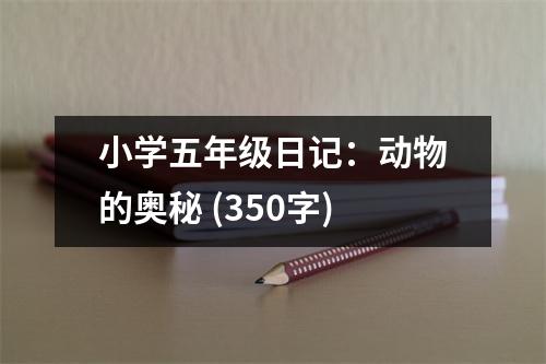 小學(xué)五年級(jí)日記：動(dòng)物的奧秘 (350字)