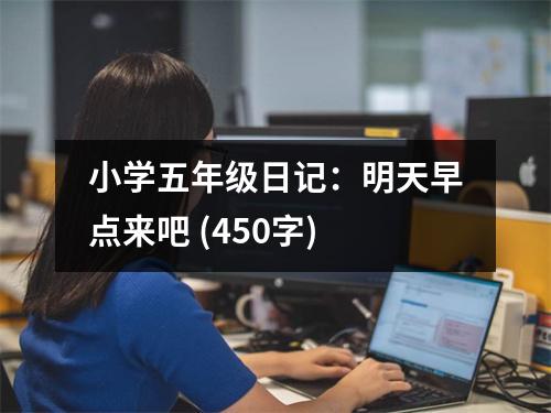 小學(xué)五年級(jí)日記：明天早點(diǎn)來(lái)吧 (450字)