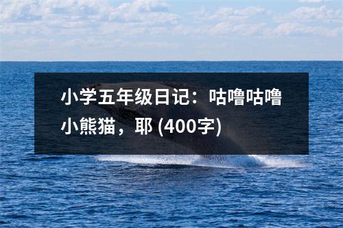小學(xué)五年級(jí)日記：咕嚕咕嚕小熊貓，耶 (400字)