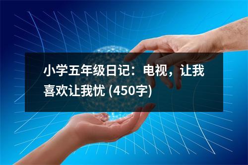 小學(xué)五年級(jí)日記：電視，讓我喜歡讓我憂 (450字)