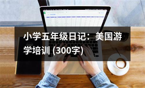 小學(xué)五年級(jí)日記：美國(guó)游學(xué)培訓(xùn) (300字)