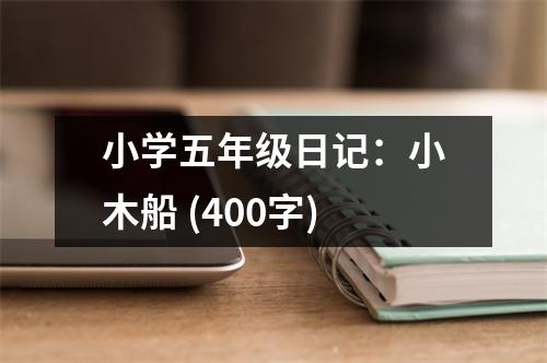 小學(xué)五年級日記：小木船 (400字)