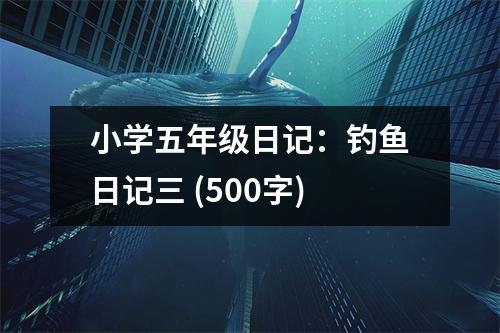小學(xué)五年級日記：釣魚日記三 (500字)