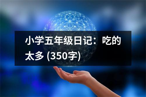 小學(xué)五年級(jí)日記：吃的太多 (350字)