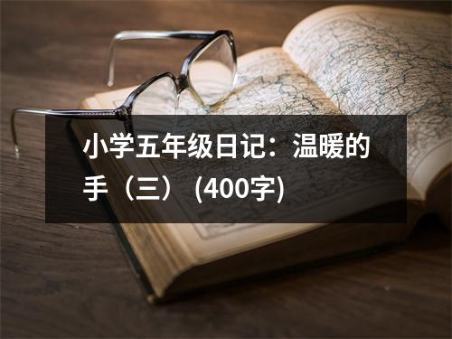小學(xué)五年級(jí)日記：溫暖的手（三） (400字)