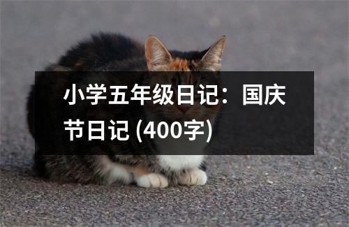 小學(xué)五年級(jí)日記：國(guó)慶節(jié)日記 (400字)